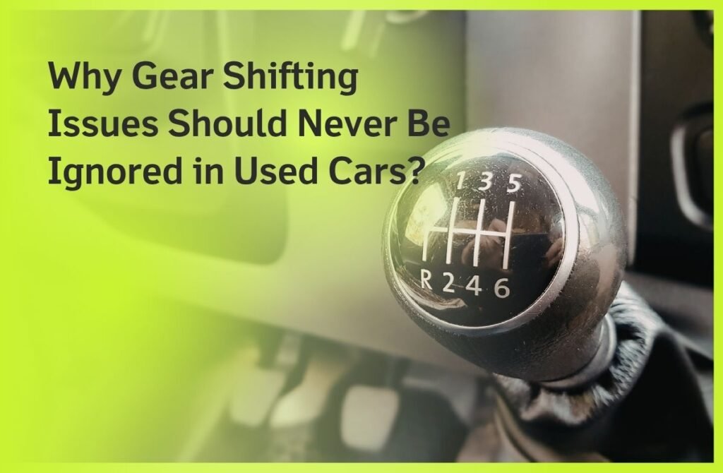 Why Gear Shifting Issues Should Never Be Ignored in Used Cars